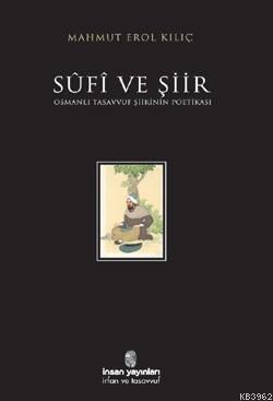  Sûfî ve Şiir Osmanlı Tasavvuf Şiirinin Poetikası | Mahmut Erol Kılıç | İnsan Yayınları | 9789755743974 | 