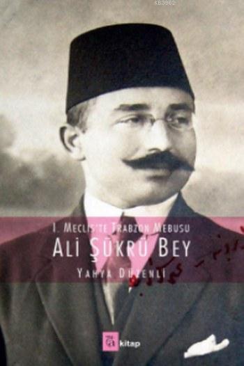 Ali Şükrü Bey; I. Mecliste Trabzon Mebusu