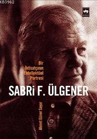 Sabri F. Ülgener; Bir İktisatçının Entellektüel Portresi