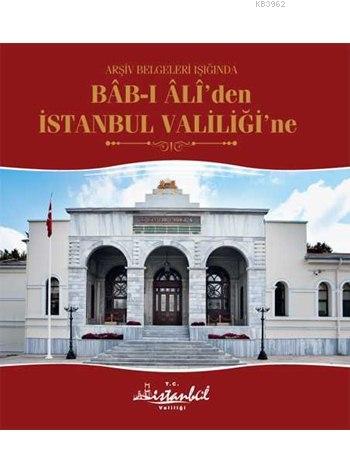 Arşiv Belgeleri Işığında Bâb-ı Âlî'den İstanbul Valiliği'ne