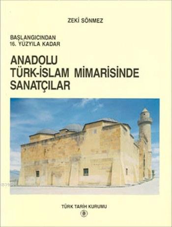  Anadolu Türk İslam Mimarisinde Sanatçılar | Zeki Sönmez | Türk Tarih Kurumu | 9789751601355 | 