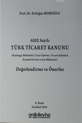 6102 Sayılı Türk Ticaret Kanunu Değerlendirme ve Öneriler; Başlangıç Hükümleri, ticari İşletme, Ticaret Şirketleri, Kıymetli Evrak ve Son Hükümler