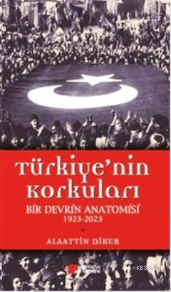 Türkiye'nin Korkuları Bir Devrin Anatomisi 1923-2023