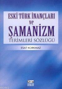 Eski Türk İnançları ve Şamanizm Terimleri Sözlüğü