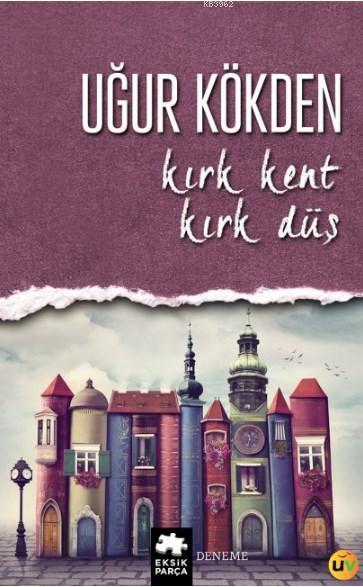  Kırk Kent Kırk Düş | Kırk Kent Kırk Düş | Uğur Kökden | Eksik Parça Yayınları | 9786059442206 