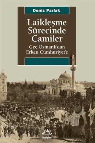 Laikleşme Sürecinde Camiler; Geç Osmanlı'dan Erken Cumhuriyet'e