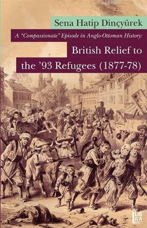 A 'Compassionate' Episode in Anglo-Ottoman History; British Relief to the '93 Refugees (1877-78)