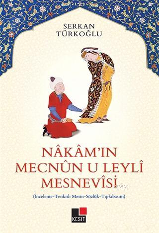 Nakam'ın Mecnun-u Leyli Mesnevisi; İnceleme - Tenkitli Metin - Sözlük - Tıpkıbasım