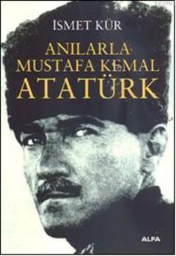  Anılarla Mustafa Kemal Atatürk | İsmet Kür | Rana Gürtuna | Alfa Basım Yayım Dağıtım | 9789752979246 | 