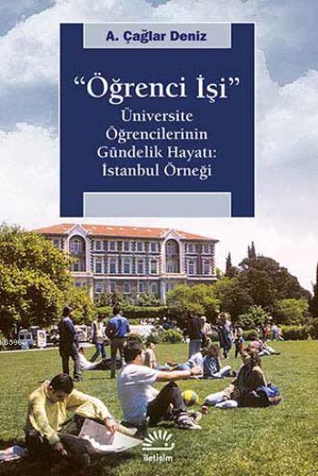  Öğrenci İşi Üniversite Öğrencilerinin Gündelik Hayatı İstanbul Örneği | A Çağlar Deniz | İletişim Yayınları | 9789750514456 | 