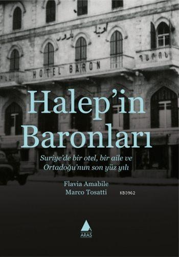 Halep'in Baronları; Suriye'de Bir Otel, Bir Aile ve Ortadoğu'nun Son Yüz Yılı