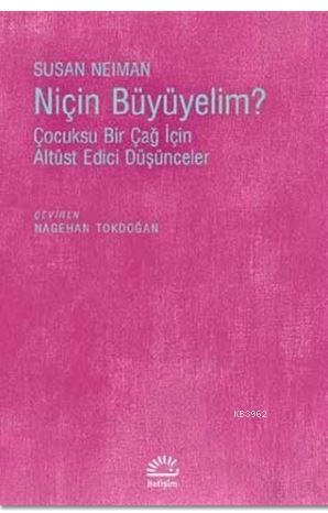  Niçin Büyümeliyim Çocuksu Bir Çağ İçin Altüst Edici Düşünceler | Susan Neiman | Nagehan Tokdoğan | İletişim Yayınları | 9789750521966 | 