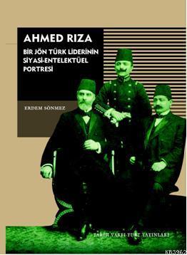 Ahmed Rıza; Bir Jön Türk Liderinin Siyasi-Entelektüel Portresi