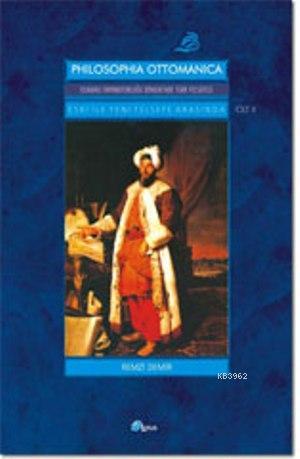 Philosophia Ottomanica: Osmanlı İmparatorluğu Dönemi'nde Türk Felsefesi 2; Eski ile Yeni Felsefe Arasında