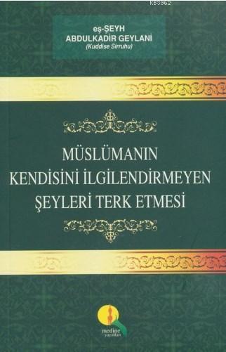  Müslümanın Kendisini İlgilendirmeyen Şeyleri Terk Etmesi | Abdülkadir Geylani | Medine Yayıncılık | 9786054411986 | 