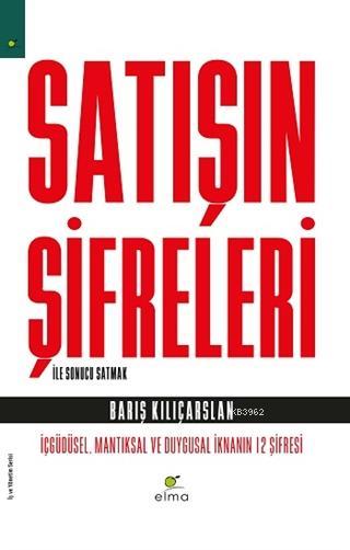  Satışın Şifreleri İle Sonucu Satmak İçgüdüsel Mantıksal ve Duygusal İknanın 12 Şifresi | Barış Kılıçarslan | ELMA YAYINEVİ | 9786257112086 