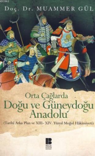Orta Çağlarda Doğu ve Güneydoğu Anadolu; (Tarihi Arka Plan ve 13. - 14. Yüzyıl Moğol Hakimiyeti)
