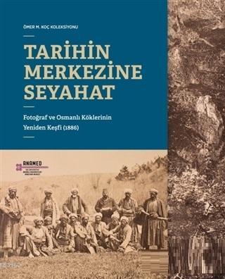 Tarihin Merkezine Seyahat; Fotoğraf ve Osmanlı Köklerinin Yeniden Keşfi (1886)