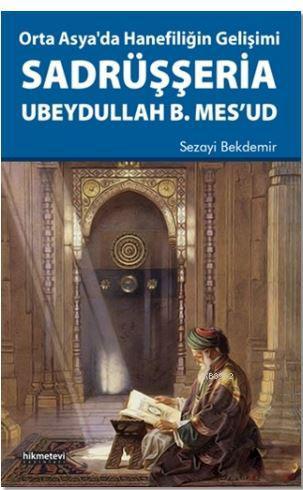  Orta Asyada Hanefiliğin Gelişimi Sadrüşşeria Ubeydullah B Mesud | Sezayi Bekdemir | Hikmet Evi Yayınları | 9786053512707 | 