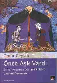 Önce Aşk Vardı; Şiirin Aynasında Osmanlı Kültürü Üzerine Denemeler