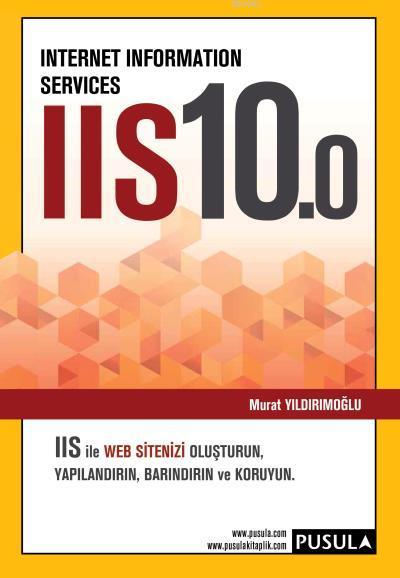 Internet Information Services IIS10.0; IIS İle WEB Sitenizi Oluşturun, Yapılandırın, Barındırın ve Koruyun