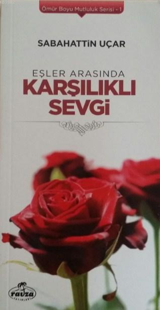  Eşler Arasında Karşılıklı Sevgi Ömür Boyu Mutluluk Serisi 1 | Sabahattin Uçar | Ravza Yayınları | 9786054411917 | 