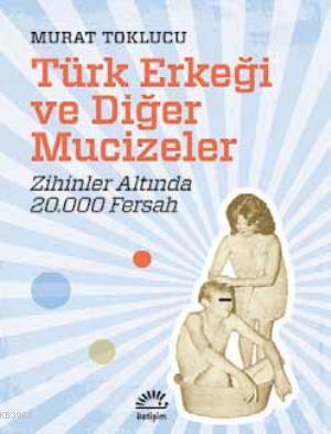 Türk Erkeği ve Diğer Mucizeler; Zihinler Altında 20.000 Fersah