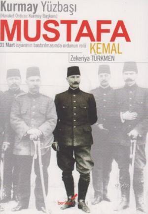 Kurmay YüzbaşıHareket Ordusu Kurmay Başkanı Mustafa Kemal; 31 Mart İsyanının Bastırılmasında Ordunun Rolü