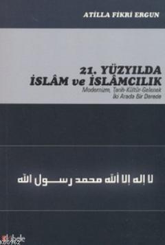 21. Yüzyılda İslam ve İslamcılık; Modernizim, Tarih - Kültür - Gelenek İki Arada Bir Derede