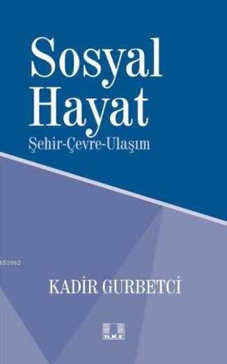  Sosyal Hayat Şehir Çevre Ulaşım | Kadir Gurbetçi | İlke Yayıncılık | 9786055961657 | 