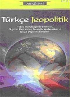 Türkçe Jeopolitik; Türk Jeopolitiğinde Sorunlar, Olgular, Kavramlar, Stratejik Yaklaşımlar ve Tehdit Değerlendirmeleri