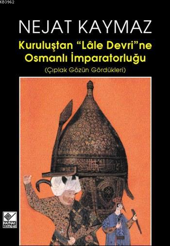  Kuruluştan Lâle Devrine Osmanlı İmparatorluğu Çıplak Gözün Gördükleri | Nejat Kaymaz | Kaynak Yayınları | 9789753433587 | 