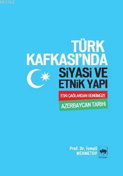 Türk Kafkası'nda Siyasi ve Etnik Yapı; Eski Çağlardan Günümüze Azerbaycan Tarihi