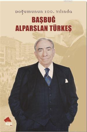 Başbuğ Alparslan Türkeş; Doğumunun 100. Yılında