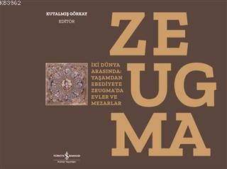 Zeugma İki Dünya Arasında Yaşamdan Ebediyete Zeugmada Evler ve Mezarlar | Kutalmış Görkay | Türkiye İş Bankası Kültür Yayınları | 9786254051708 | 