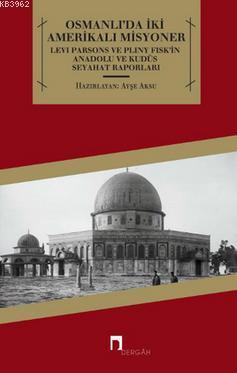 Osmanlı'da İki Amerikalı Misyoner; Levi Parsons ve Pliny Fisk'in Anadolu ve Kudüs Seyahat Raporları