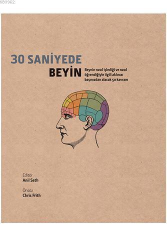 30 Saniyede Beyin; Beynin Nasıl İşlediği ve Nasıl Öğrendiğiyle İlgili Aklınızı Başınızdan Alacak 50 Kavram