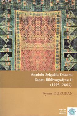 Anadolu Selçuklu Dönemi Sanatı Bibliyografyası II (1993-2005)