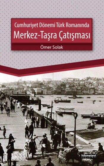  Cumhuriyet Dönemi Türk Romanında Merkez Taşra Çatışması | Ömer Solak | Mustafa Demirci | Fetullah Mercan | Hikmet Evi Yayınları | 9786053511458 | 