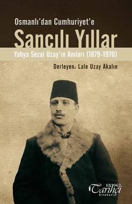 Osmanlı'dan Cumhuriyete Sancılı Yıllar; Yahya Sezai Uzay'ın Anıları (1879-1970)