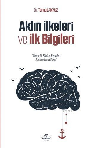  Aklın İlkeleri ve İlk Bilgileri İlkeler İlk Bilgiler Tümeller Zorunluluk ve Sezgi | Turgut Akyüz | Ravza Yayınları | 9786257682558 | 