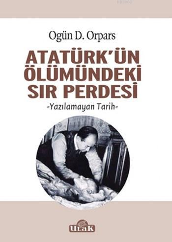 Atatürk'ün Ölümündeki Sır Perdesi; Yazılamayan Tarih