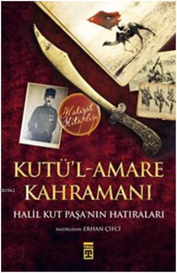 Kutü'l-Amare Kahramanı-Halil Kut Paşa'nın Hatıraları