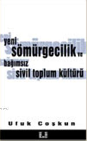  Yeni Sömürgecilik ve Bağımsız Sivil Toplum Kültürü | Ufuk Coşkun | İlke Yayıncılık | 9789757105978 | 