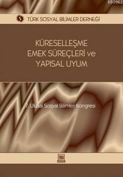 Küreselleşme, Emek Süreçleri ve Yapısal Uyum; 7. Ulusal Sosyal Bilimler Kongresi Seçme Konular