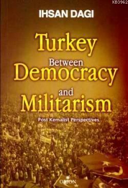 Turkey Between Democracy and Militarism; Post Kemalist Perspectives