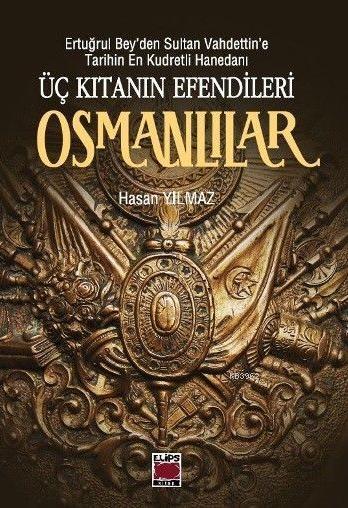 Üç Kıtanın Efendileri Osmanlılar; Ertuğrul Bey'den Sultan Vahdettin'e Tarihin En Kudretli Hanedanı