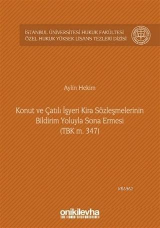 Konut ve Çatılı İşyeri Kira Sözleşmelerinin Bildirim Yoluyla Sona Ermesi (TBK m. 347) İstanbul; Hukuk Yüksek Lisans Tezleri Dizisi No: 9