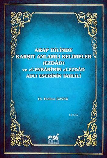 Arap Dilinde Karşıt Anlamlı Kelimeler (Ezdad); ve El-Enbari'nin el-Ezdad Adlı Eserinin Tahlili