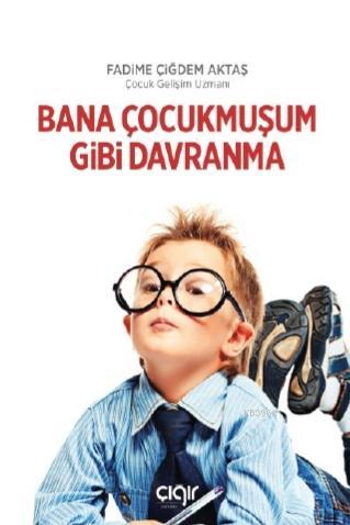  Bana Çocukmuşum Gibi Davranma | Fadime Çiğdem Aktaş | Çığır Yayınları | 9786257682329 | 